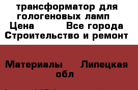 трансформатор для гологеновых ламп › Цена ­ 250 - Все города Строительство и ремонт » Материалы   . Липецкая обл.